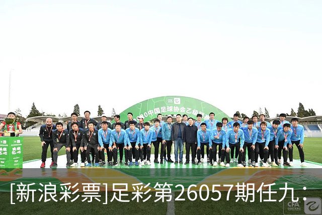 [新浪彩票]足彩第26057期任九：特温特赢球可期